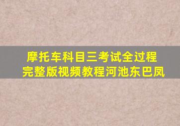 摩托车科目三考试全过程 完整版视频教程河池东巴凤
